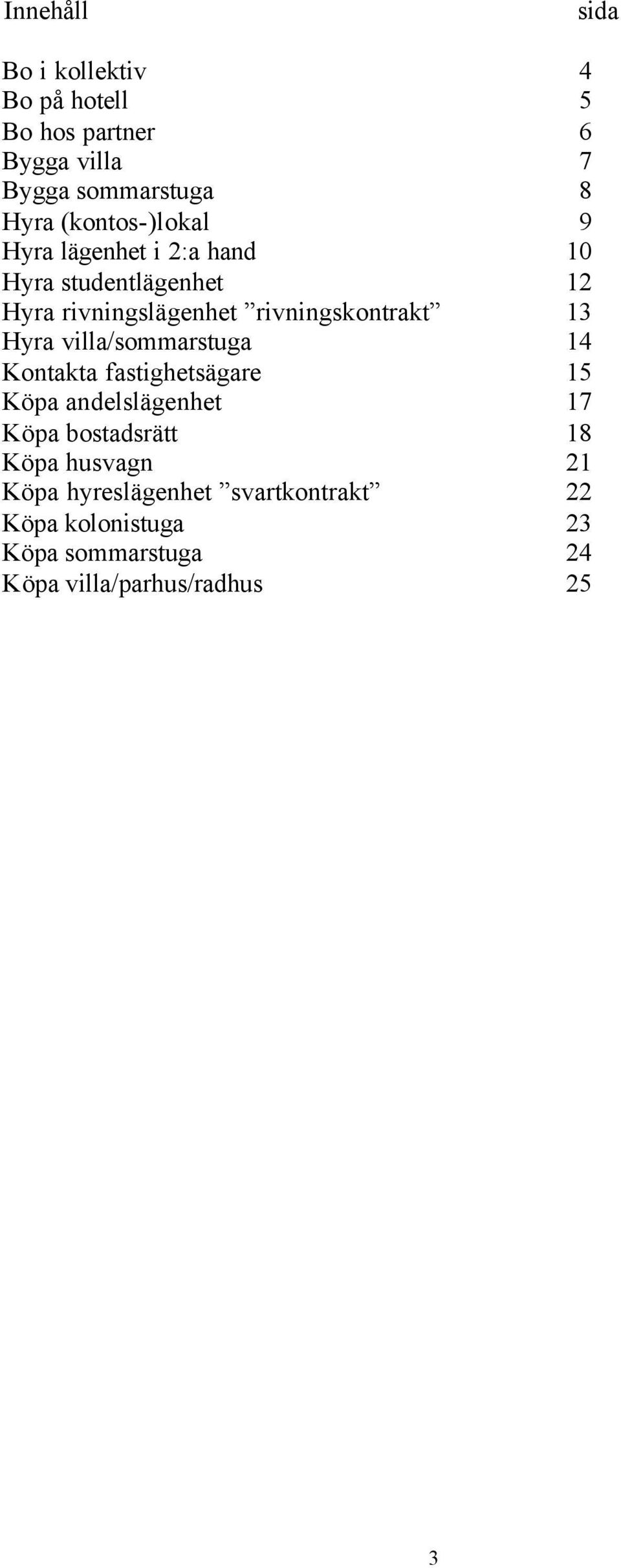 13 Hyra villa/sommarstuga 14 Kontakta fastighetsägare 15 Köpa andelslägenhet 17 Köpa bostadsrätt 18 Köpa