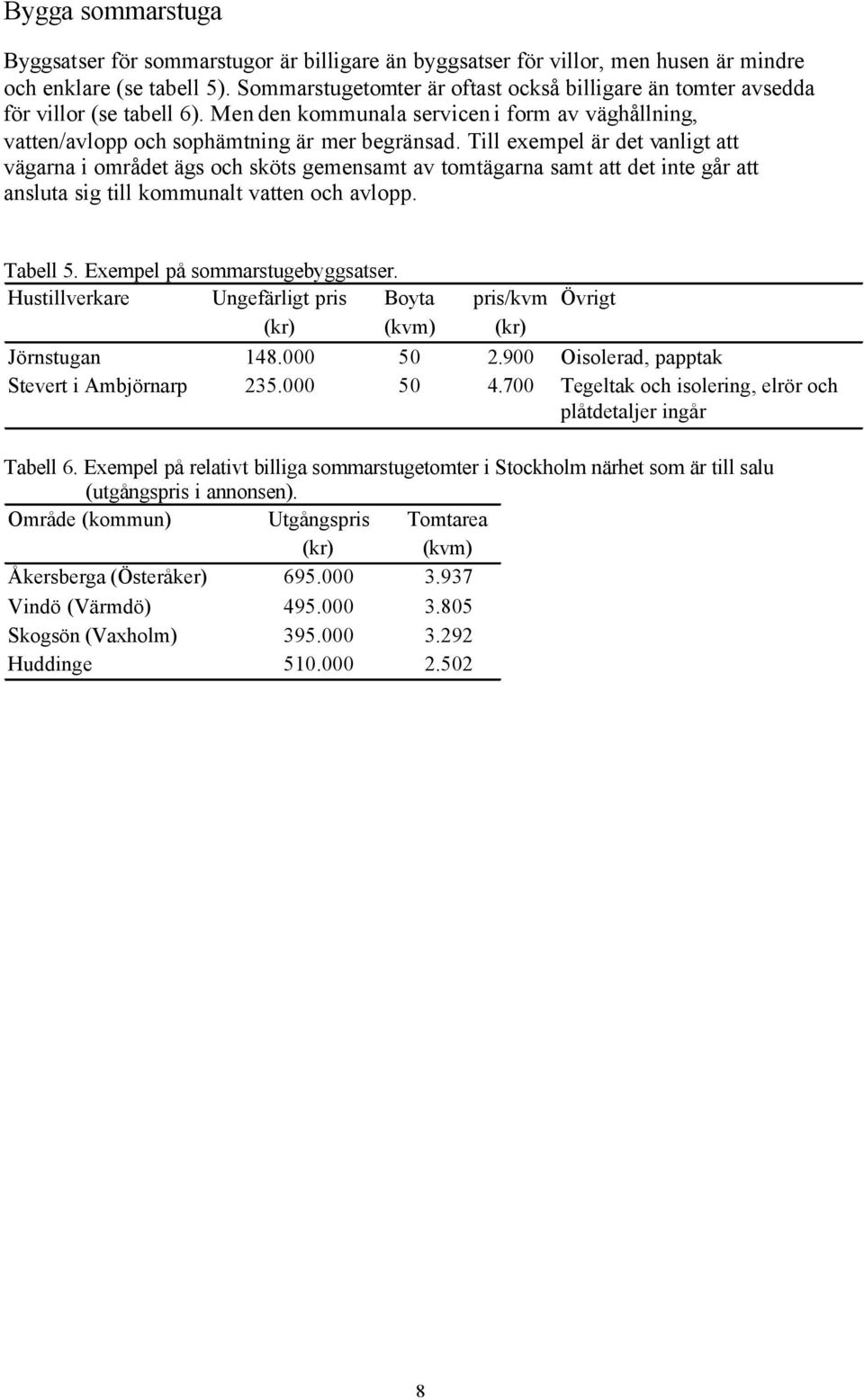 Till exempel är det vanligt att vägarna i området ägs och sköts gemensamt av tomtägarna samt att det inte går att ansluta sig till kommunalt vatten och avlopp. Tabell 5.