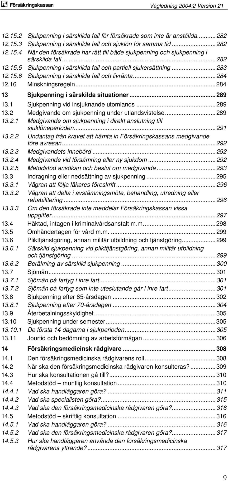 .. 284 13 Sjukpenning i särskilda situationer... 289 13.1 Sjukpenning vid insjuknande utomlands... 289 13.2 Medgivande om sjukpenning under utlandsvistelse... 289 13.2.1 Medgivande om sjukpenning i direkt anslutning till sjuklöneperioden.