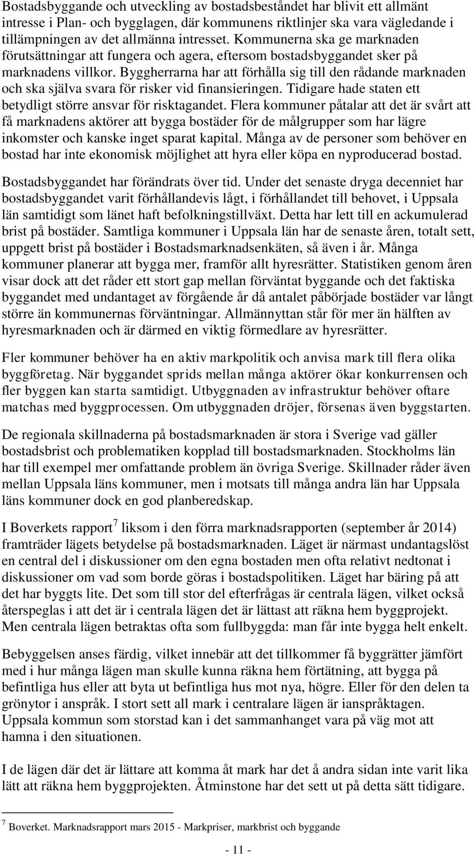 Byggherrarna har att förhålla sig till den rådande marknaden och ska själva svara för risker vid finansieringen. Tidigare hade staten ett betydligt större ansvar för risktagandet.