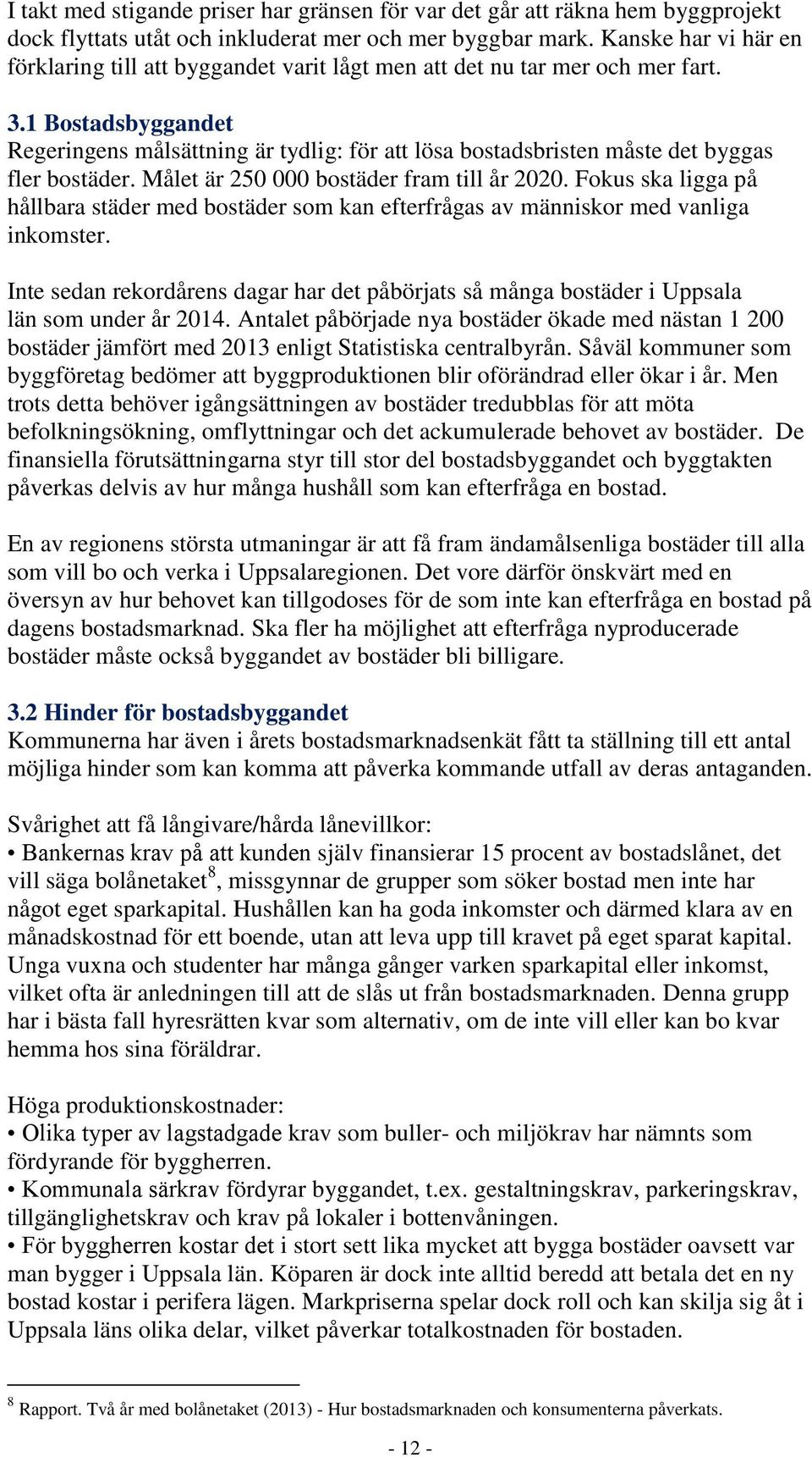 1 Bostadsbyggandet Regeringens målsättning är tydlig: för att lösa bostadsbristen måste det byggas fler bostäder. Målet är 250 000 bostäder fram till år 2020.