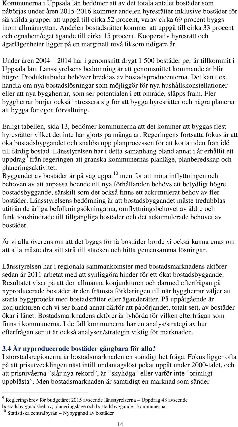 Kooperativ hyresrätt och ägarlägenheter ligger på en marginell nivå liksom tidigare år. Under åren 2004 2014 har i genomsnitt drygt 1 500 bostäder per år tillkommit i Uppsala län.