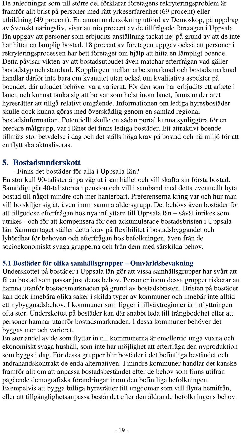 grund av att de inte har hittat en lämplig bostad. 18 procent av företagen uppgav också att personer i rekryteringsprocessen har bett företaget om hjälp att hitta en lämpligt boende.