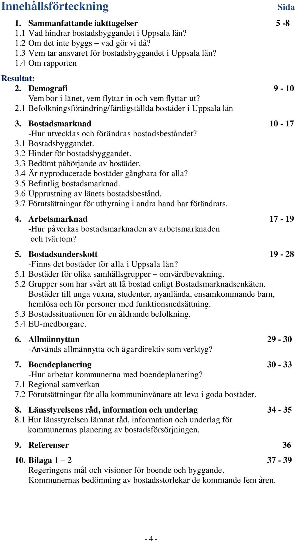 Bostadsmarknad 10-17 -Hur utvecklas och förändras bostadsbeståndet? 3.1 Bostadsbyggandet. 3.2 Hinder för bostadsbyggandet. 3.3 Bedömt påbörjande av bostäder. 3.4 Är nyproducerade bostäder gångbara för alla?