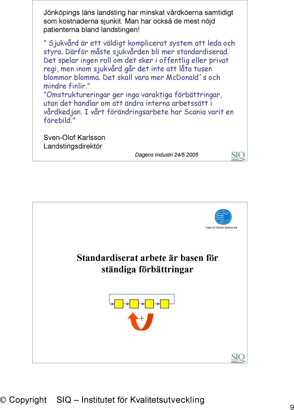 Det spelar ingen roll om det sker i offentlig eller privat regi, men inom sjukvård går det inte att låta tusen blommor blomma. Det skall vara mer McDonald s och mindre finlir.