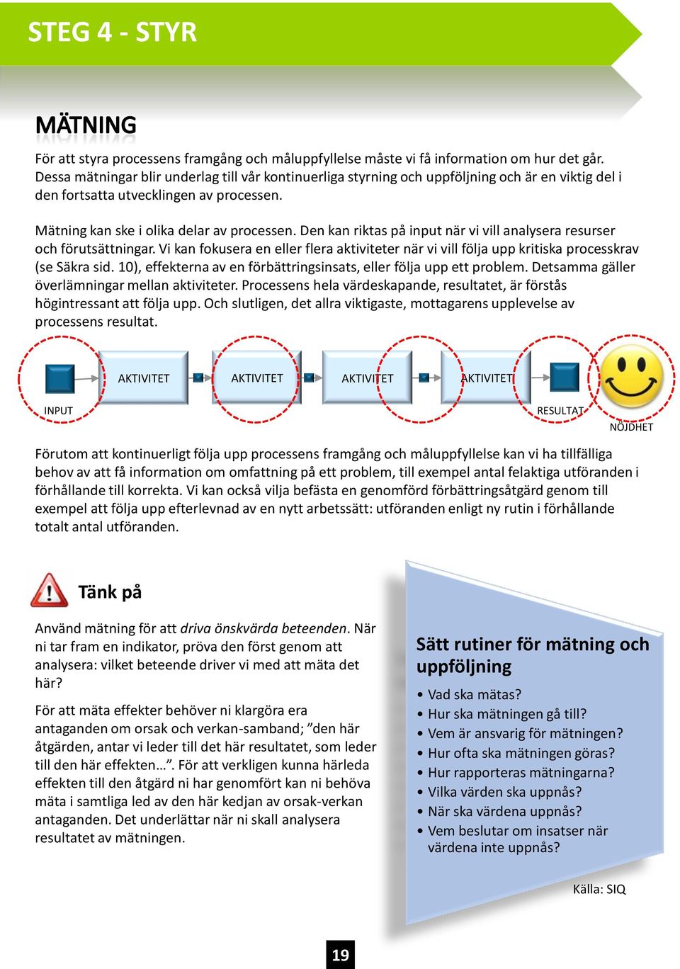 Den kan riktas på input när vi vill analysera resurser och förutsättningar. Vi kan fokusera en eller flera aktiviteter när vi vill följa upp kritiska processkrav (se Säkra sid.