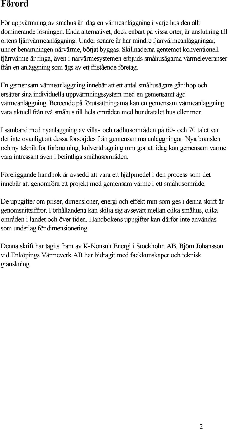 Skillnaderna gentemot konventionell fjärrvärme är ringa, även i närvärmesystemen erbjuds småhusägarna värmeleveranser från en anläggning som ägs av ett fristående företag.