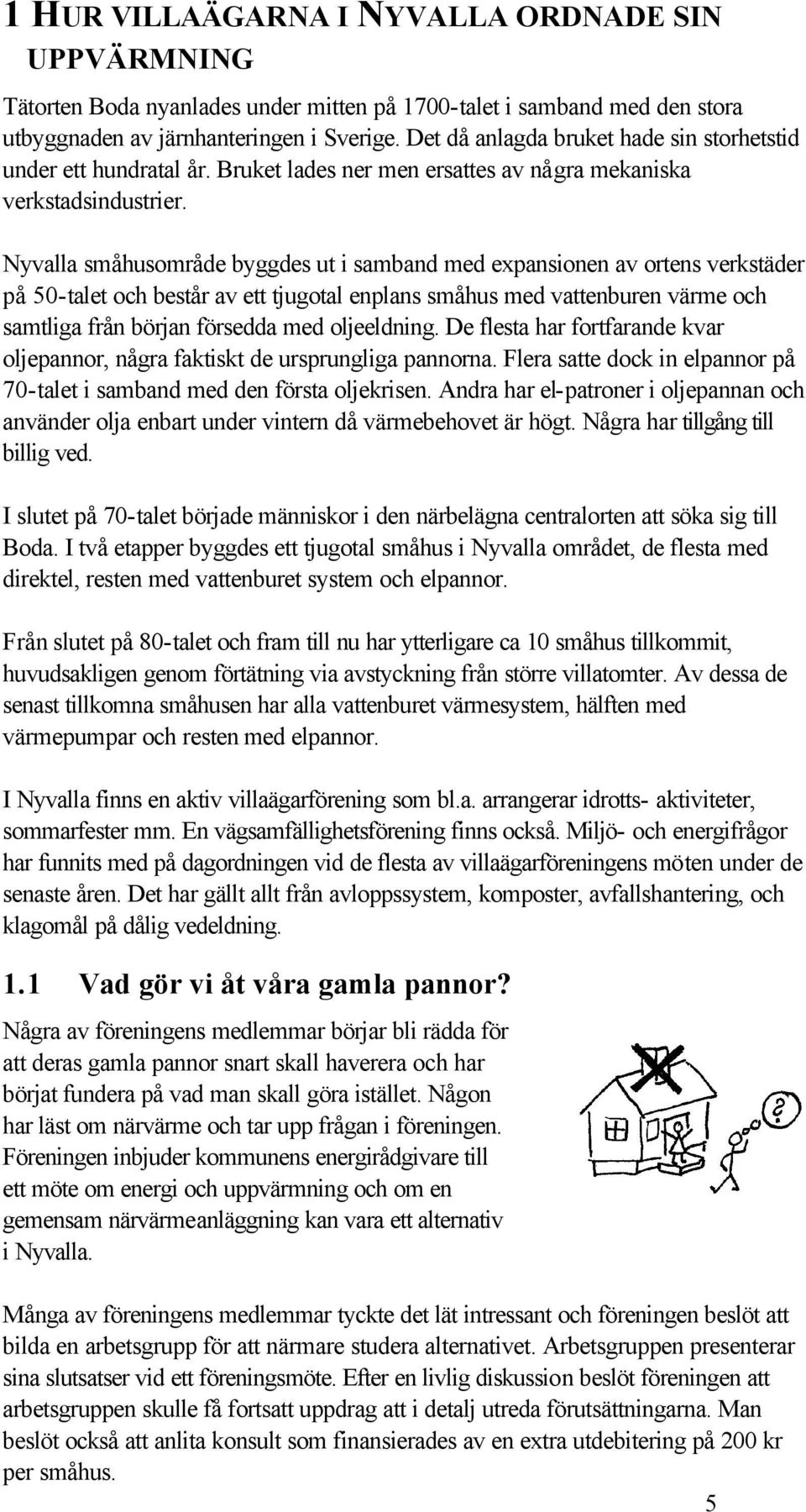 Nyvalla småhusområde byggdes ut i samband med expansionen av ortens verkstäder på 50-talet och består av ett tjugotal enplans småhus med vattenburen värme och samtliga från början försedda med