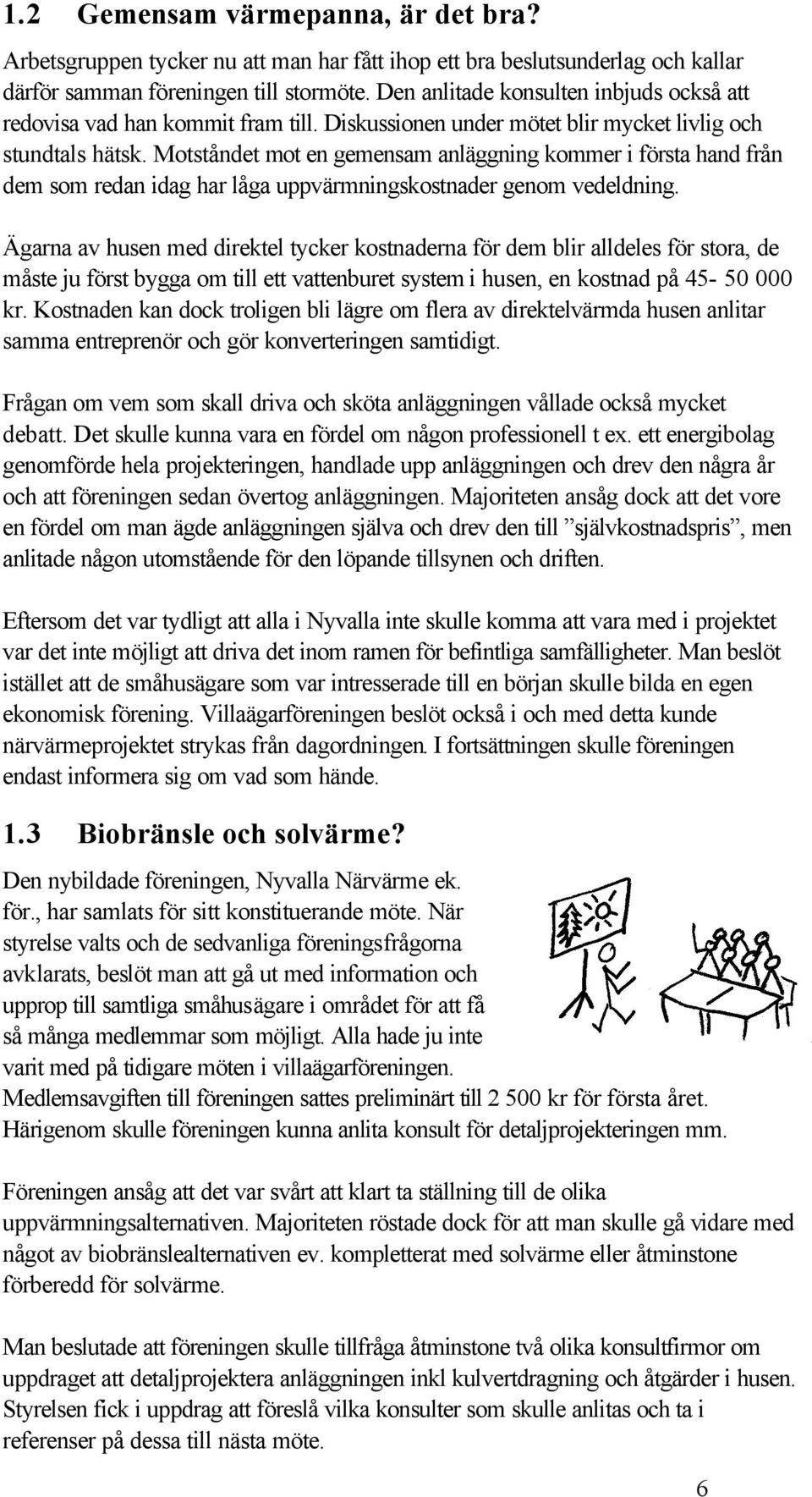 Motståndet mot en gemensam anläggning kommer i första hand från dem som redan idag har låga uppvärmningskostnader genom vedeldning.