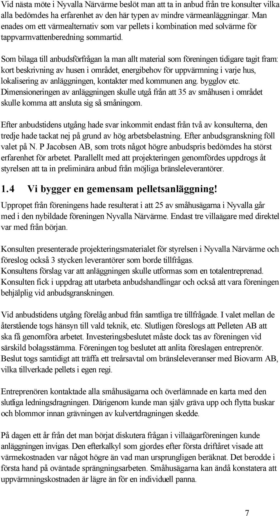 Som bilaga till anbudsförfrågan la man allt material som föreningen tidigare tagit fram: kort beskrivning av husen i området, energibehov för uppvärmning i varje hus, lokalisering av anläggningen,