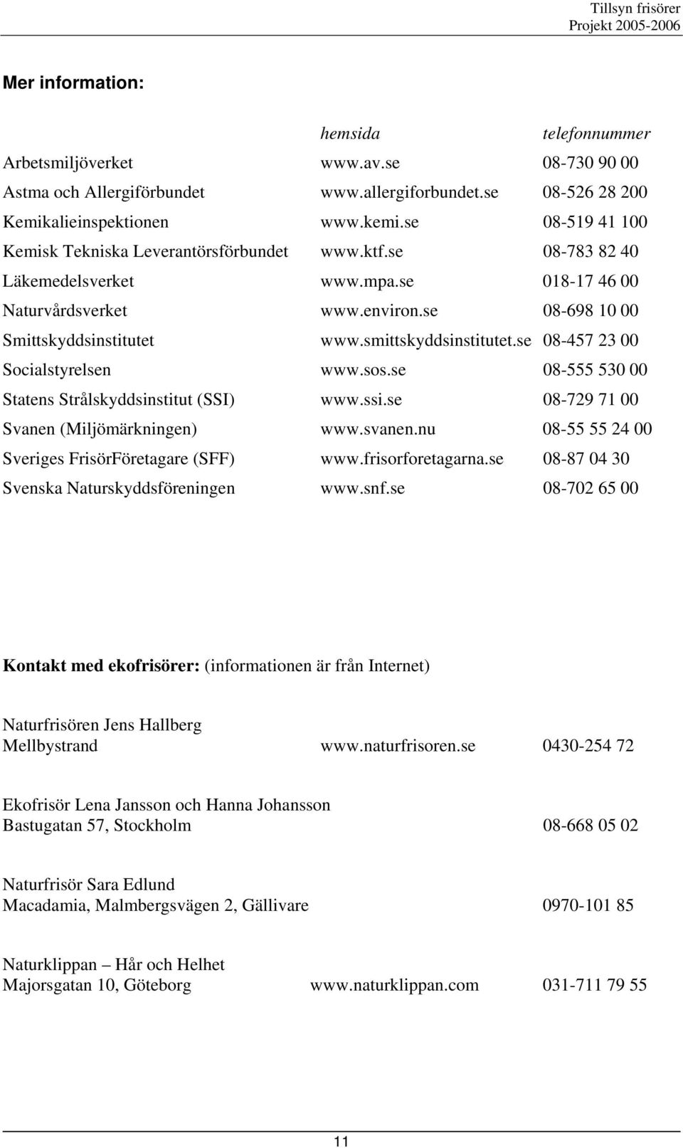 smittskyddsinstitutet.se 08-457 23 00 Socialstyrelsen www.sos.se 08-555 530 00 Statens Strålskyddsinstitut (SSI) www.ssi.se 08-729 71 00 Svanen (Miljömärkningen) www.svanen.