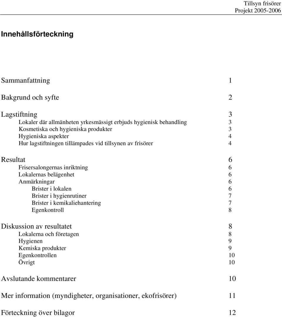 belägenhet 6 Anmärkningar 6 Brister i lokalen 6 Brister i hygienrutiner 7 Brister i kemikaliehantering 7 Egenkontroll 8 Diskussion av resultatet 8 Lokalerna och