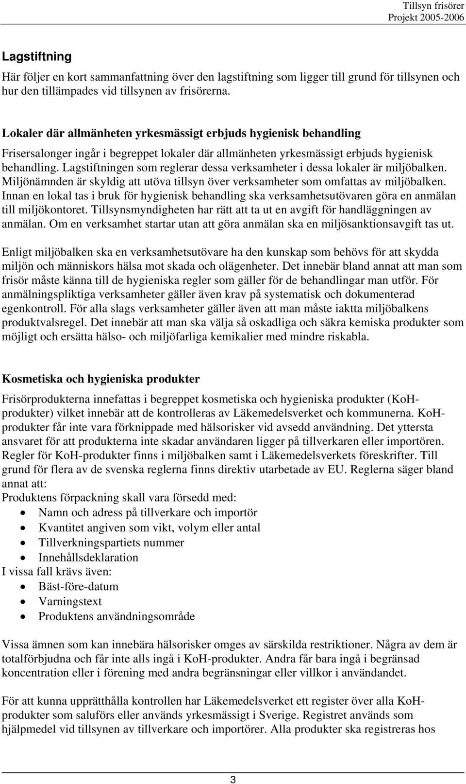 Lagstiftningen som reglerar dessa verksamheter i dessa lokaler är miljöbalken. Miljönämnden är skyldig att utöva tillsyn över verksamheter som omfattas av miljöbalken.