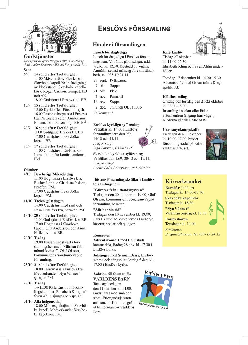 00 Kyrkkaffe i Församlingsh. 16.00 Pastoratshögmässa i Enslövs k:a. Pastoratets körer, Anna-Karin Emanuelsson Rosén, flöjt. BB, BÅ. 20/9 16 sönd efter Trefaldighet 11.00 Gudstjänst i Enslövs k:a. BB. 17.