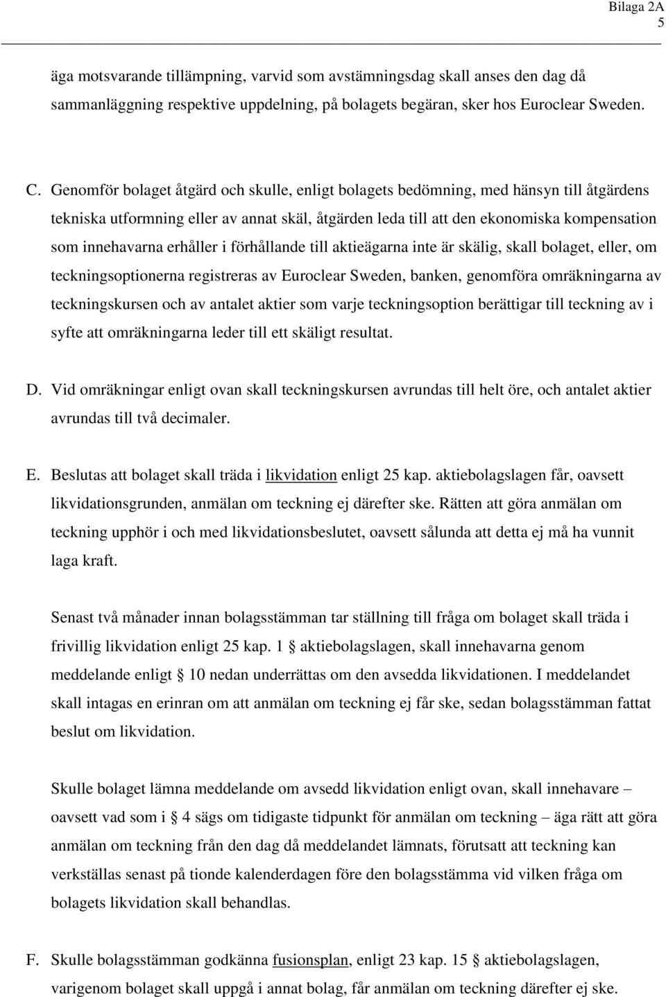 erhåller i förhållande till aktieägarna inte är skälig, skall bolaget, eller, om teckningsoptionerna registreras av Euroclear Sweden, banken, genomföra omräkningarna av teckningskursen och av antalet