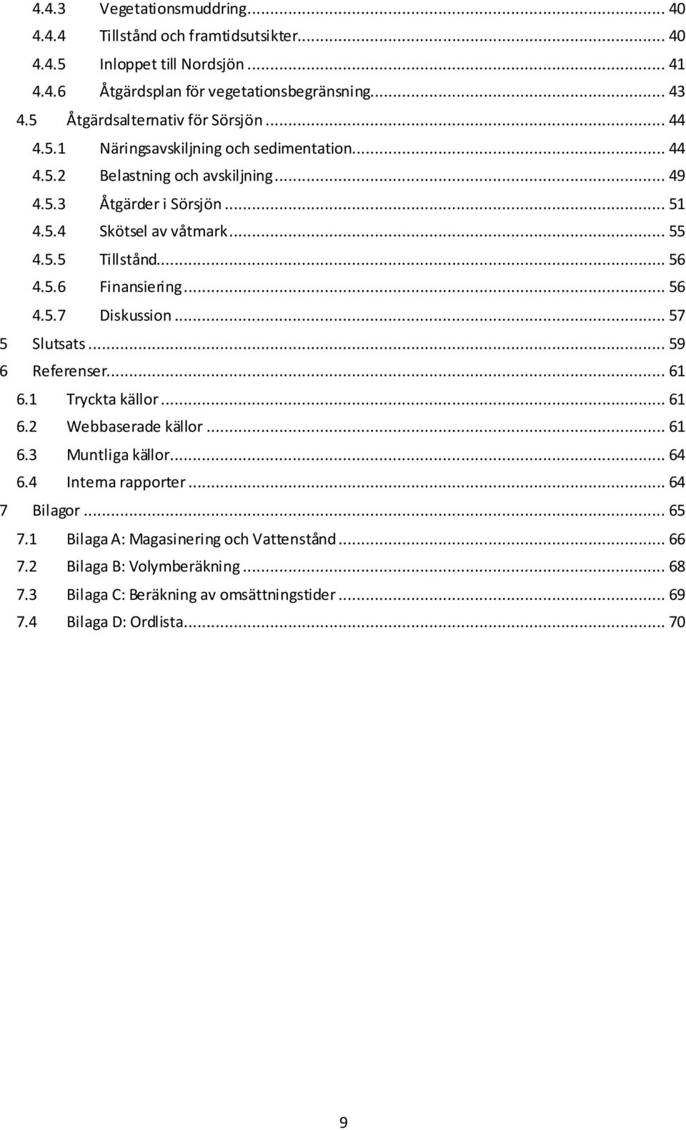 .. 55 4.5.5 Tillstånd... 56 4.5.6 Finansiering... 56 4.5.7 Diskussion... 57 5 Slutsats... 59 6 Referenser... 61 6.1 Tryckta källor... 61 6.2 Webbaserade källor... 61 6.3 Muntliga källor.