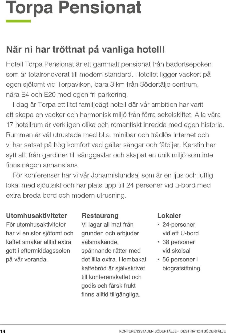 I dag är Torpa ett litet familjeägt hotell där vår ambition har varit att skapa en vacker och harmonisk miljö från förra sekelskiftet.