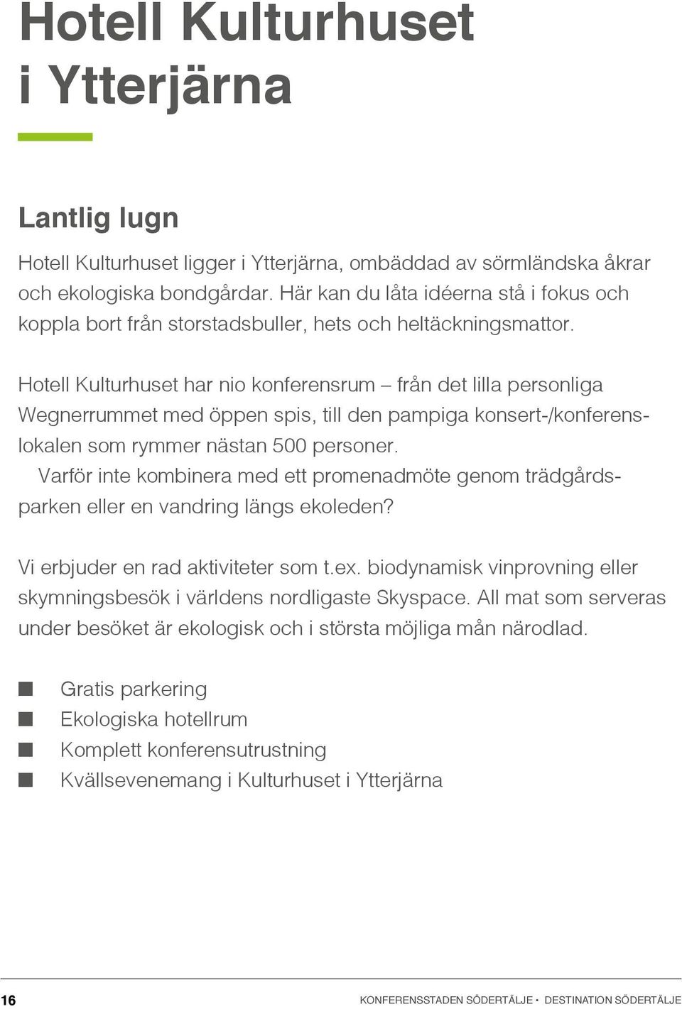 Hotell Kulturhuset har nio konferensrum från det lilla personliga Wegnerrummet med öppen spis, till den pampiga konsert-/konferenslokalen som rymmer nästan 500 personer.