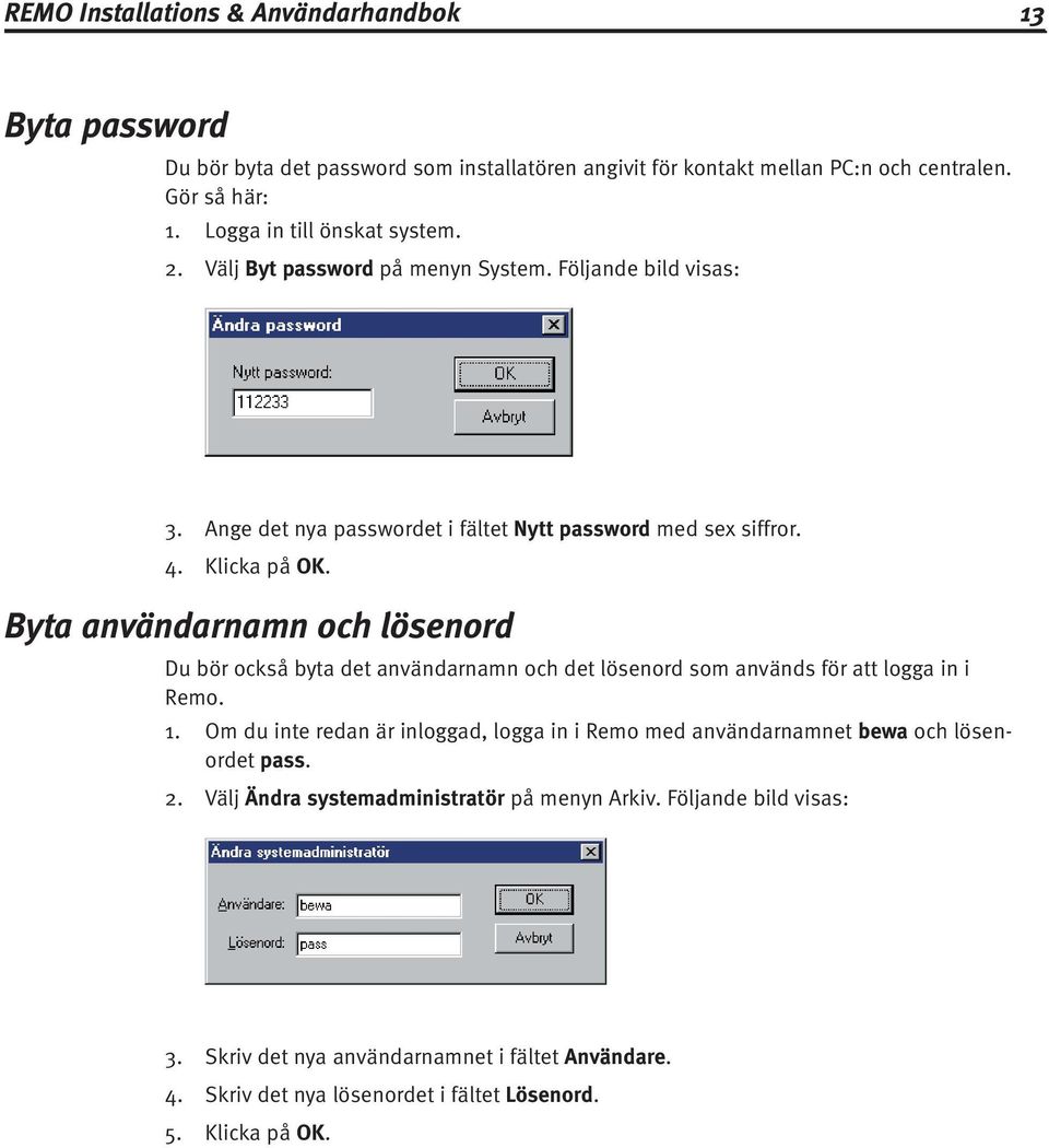Byta användarnamn och lösenord Du bör också byta det användarnamn och det lösenord som används för att logga in i Remo. 1.
