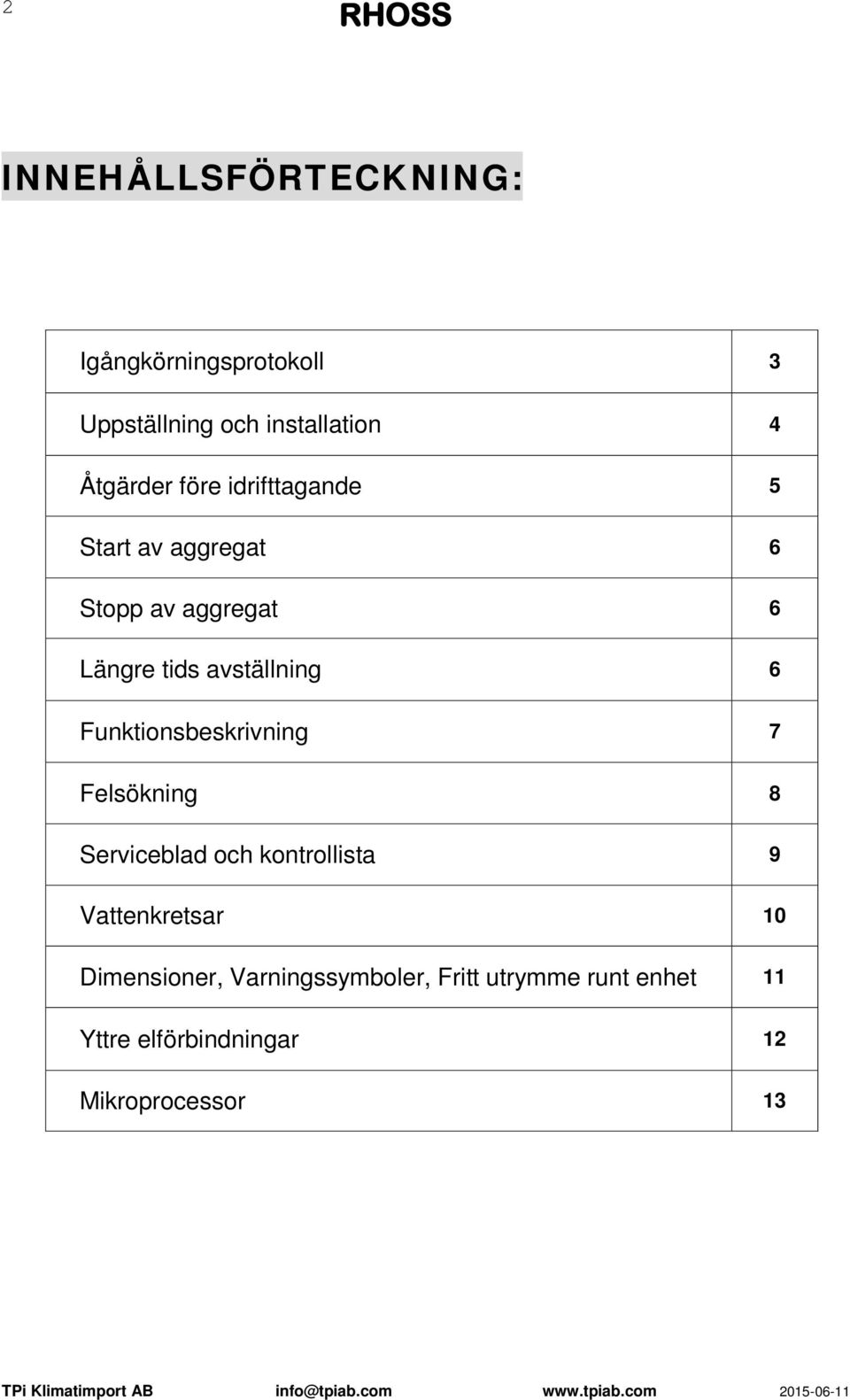 Funktionsbeskrivning 7 Felsökning 8 Serviceblad och kontrollista 9 Vattenkretsar 0 Dimensioner,