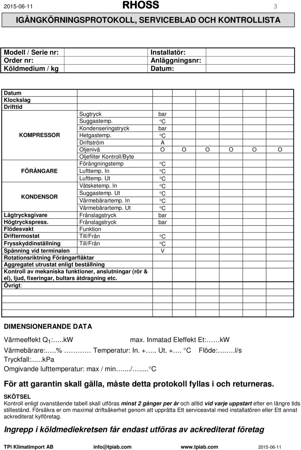 Ut C Vätsketemp. In C KONDENSOR Suggastemp. Ut C Värmebärartemp. In C Värmebärartemp. Ut C Lågtrycksgivare Frånslagstryck bar Högtryckspress.