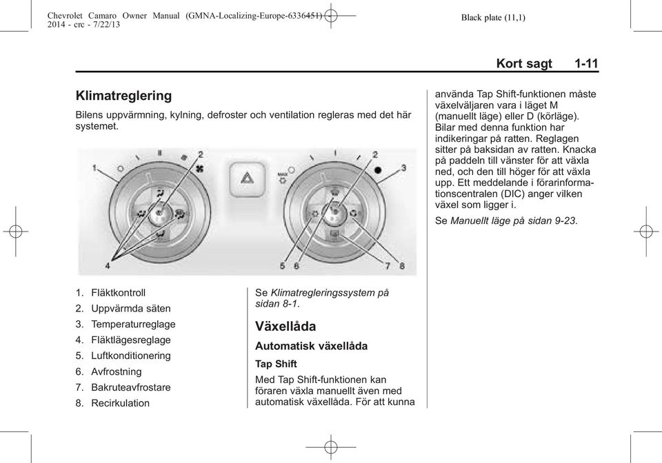 Knacka på paddeln till vänster för att växla ned, och den till höger för att växla upp. Ett meddelande i förarinformationscentralen (DIC) anger vilken växel som ligger i.