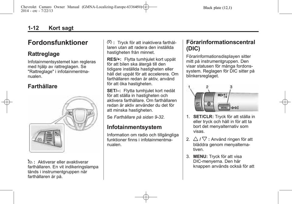 * : Tryck för att inaktivera farthållaren utan att radera den inställda hastigheten från minnet.