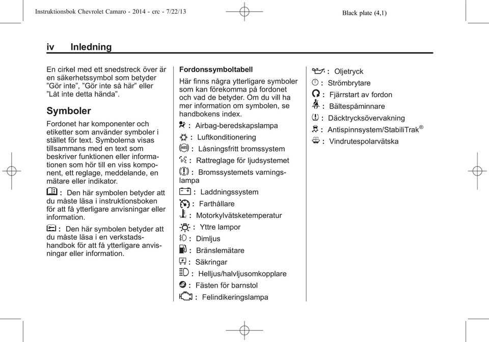 Symbolerna visas tillsammans med en text som beskriver funktionen eller informationen som hör till en viss komponent, ett reglage, meddelande, en mätare eller indikator.