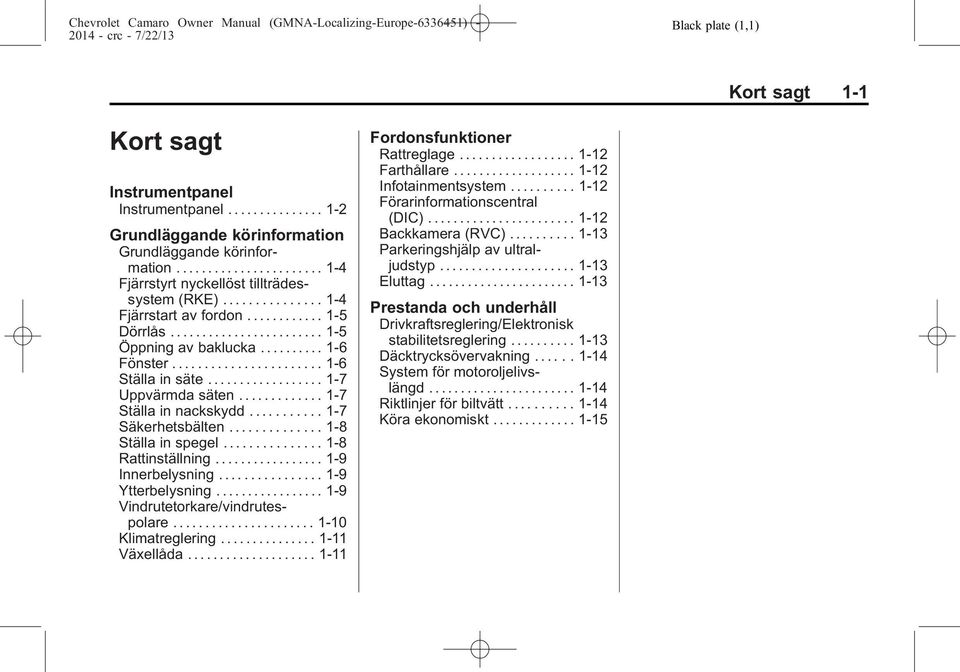 ...................... 1-6 Ställa in säte.................. 1-7 Uppvärmda säten............. 1-7 Ställa in nackskydd........... 1-7 Säkerhetsbälten.............. 1-8 Ställa in spegel.