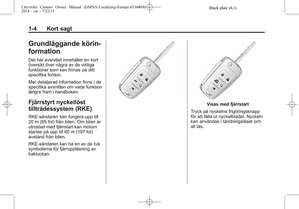 Fjärrstyrt nyckellöst tillträdessystem (RKE) RKE-sändaren kan fungera upp till 20 m (65 fot) från bilen.