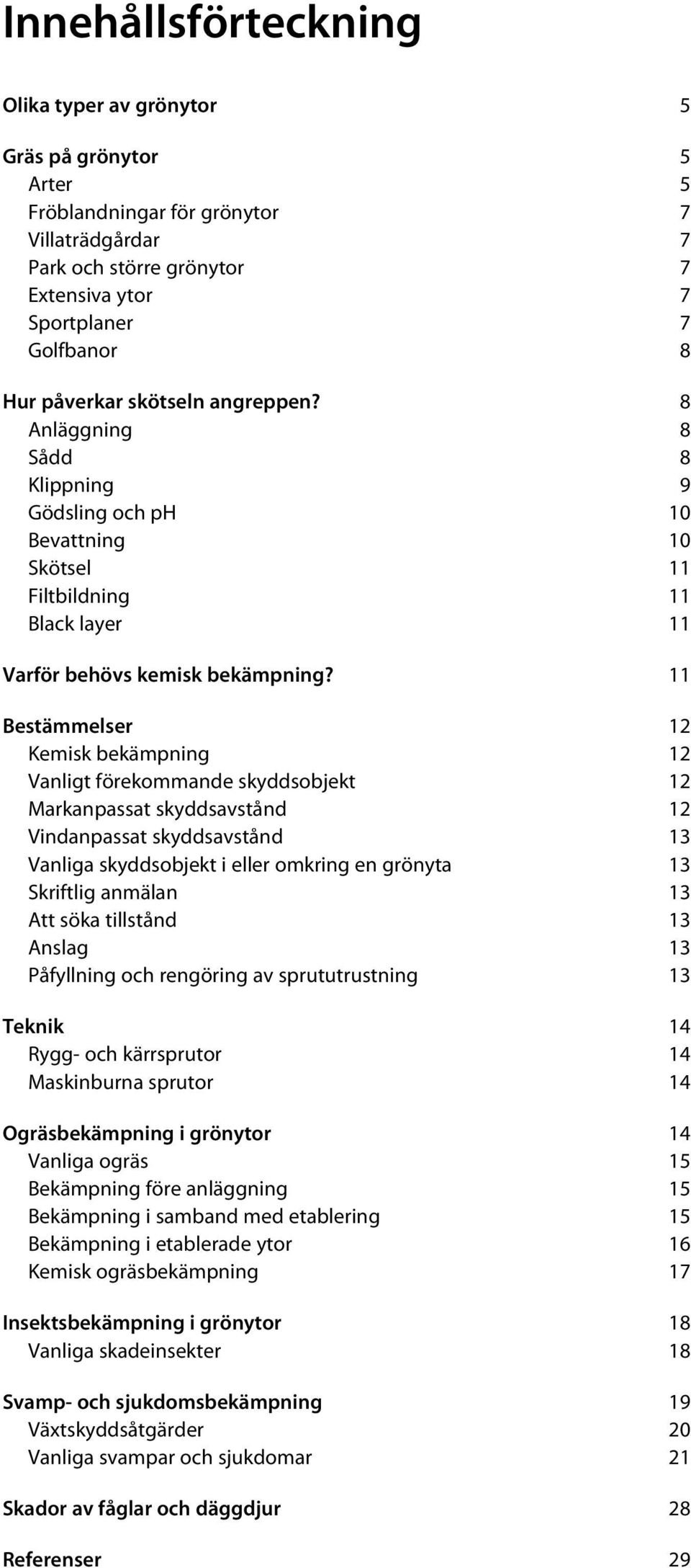 11 Bestämmelser 12 Kemisk bekämpning 12 Vanligt förekommande skyddsobjekt 12 Markanpassat skyddsavstånd 12 Vindanpassat skyddsavstånd 13 Vanliga skyddsobjekt i eller omkring en grönyta 13 Skriftlig