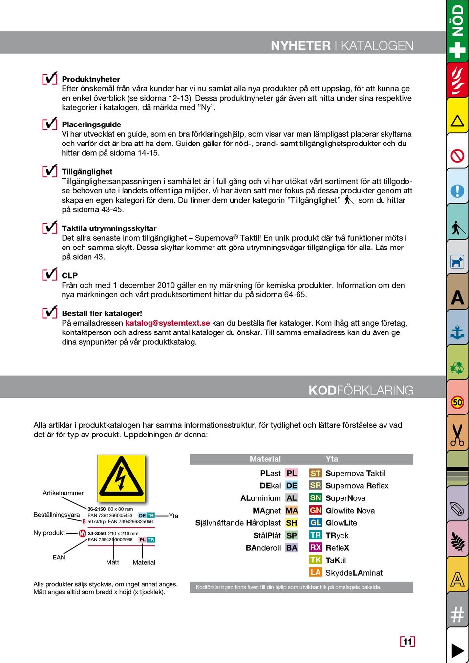 Placeringsguide Vi har utvecklat en guide, som en bra förklaringshjälp, som visar var man lämpligast placerar skyltarna och varför det är bra att ha dem.