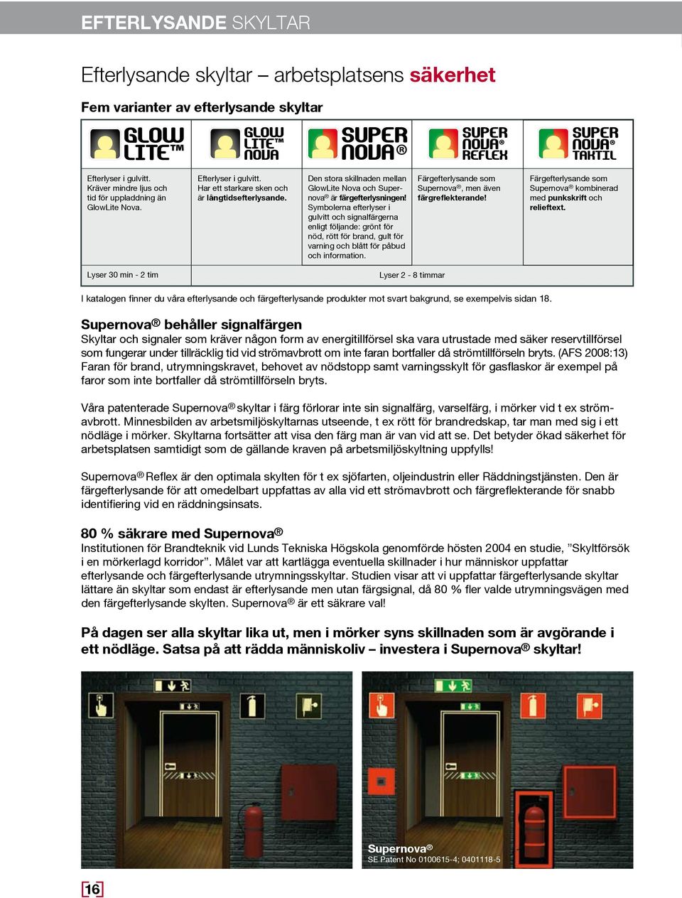 Symbolerna efterlyser i gulvitt och signalfärgerna enligt följande: grönt för nöd, rött för brand, gult för varning och blått för påbud och information.