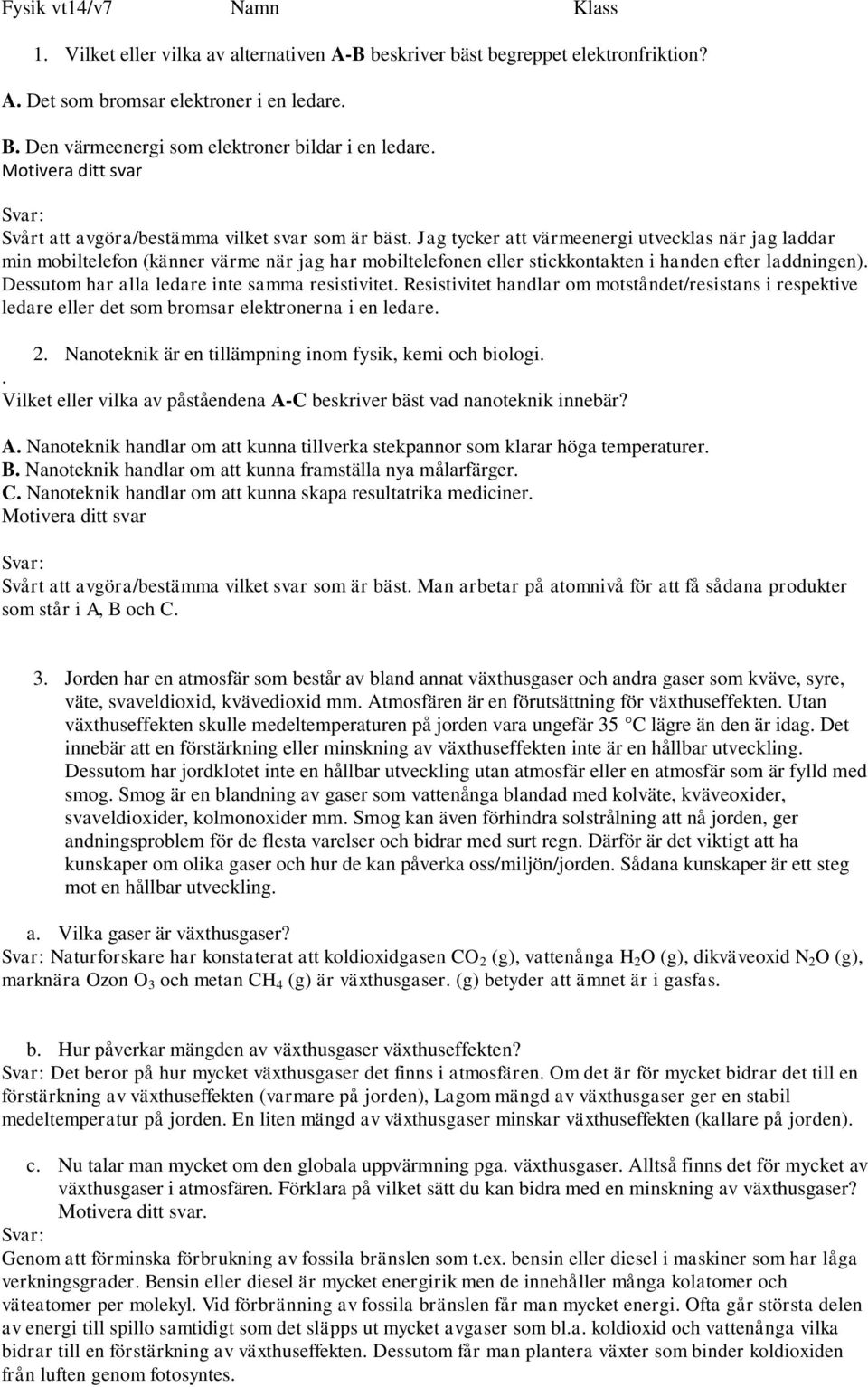 Jag tycker att värmeenergi utvecklas när jag laddar min mobiltelefon (känner värme när jag har mobiltelefonen eller stickkontakten i handen efter laddningen).