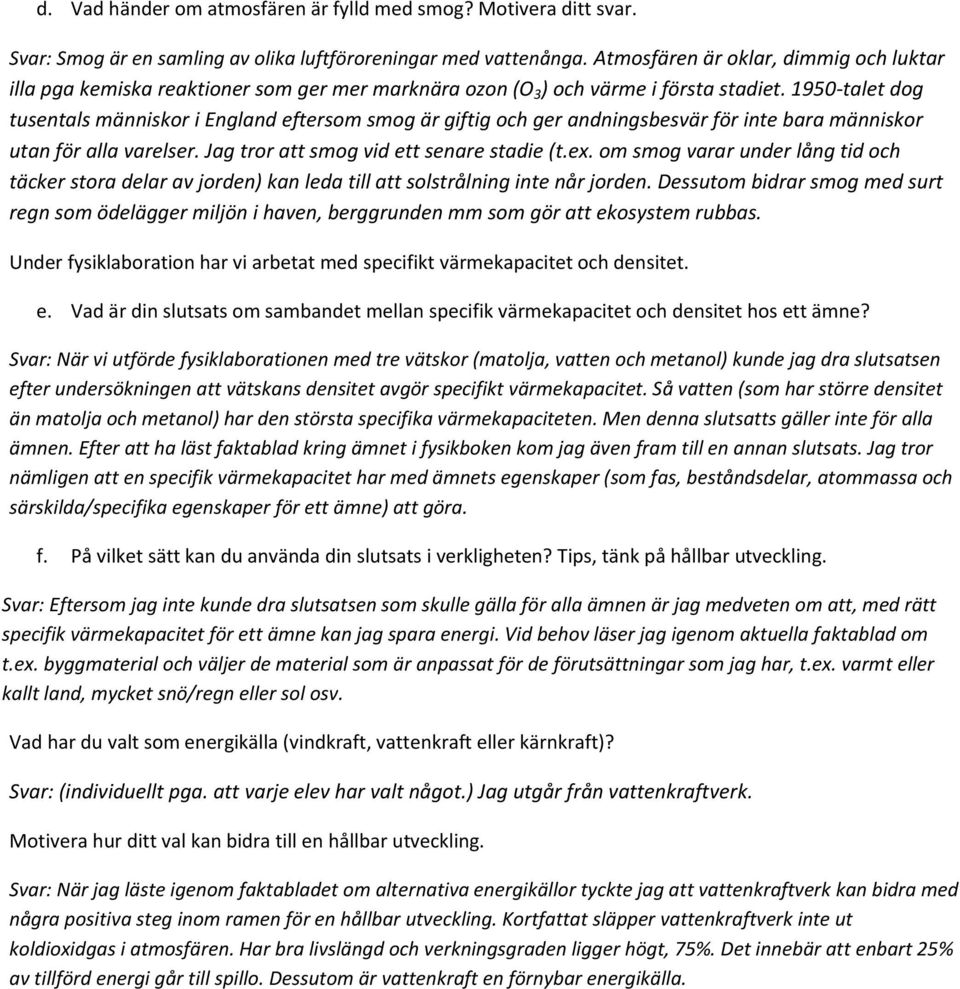 1950-talet dog tusentals människor i England eftersom smog är giftig och ger andningsbesvär för inte bara människor utan för alla varelser. Jag tror att smog vid ett senare stadie (t.ex.