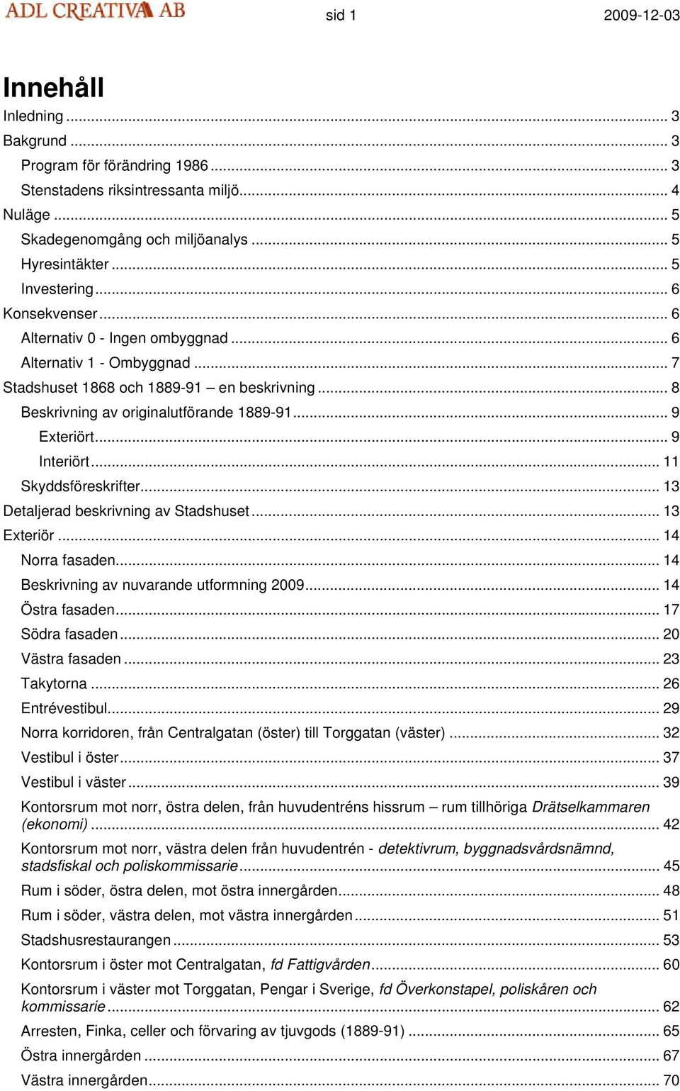 .. 9 Exteriört... 9 Interiört... 11 Skyddsföreskrifter... 13 Detaljerad beskrivning av Stadshuset... 13 Exteriör... 14 Norra fasaden... 14 Beskrivning av nuvarande utformning 2009... 14 Östra fasaden.