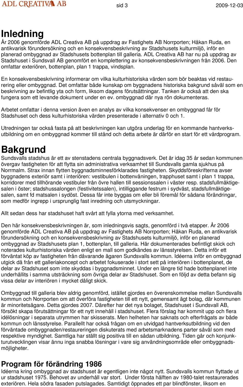 ADL Creativa AB har nu på uppdrag av Stadshuset i Sundsvall AB genomfört en komplettering av konsekvensbeskrivningen från 2006. Den omfattar exteriören, bottenplan, plan 1 trappa, vindsplan.