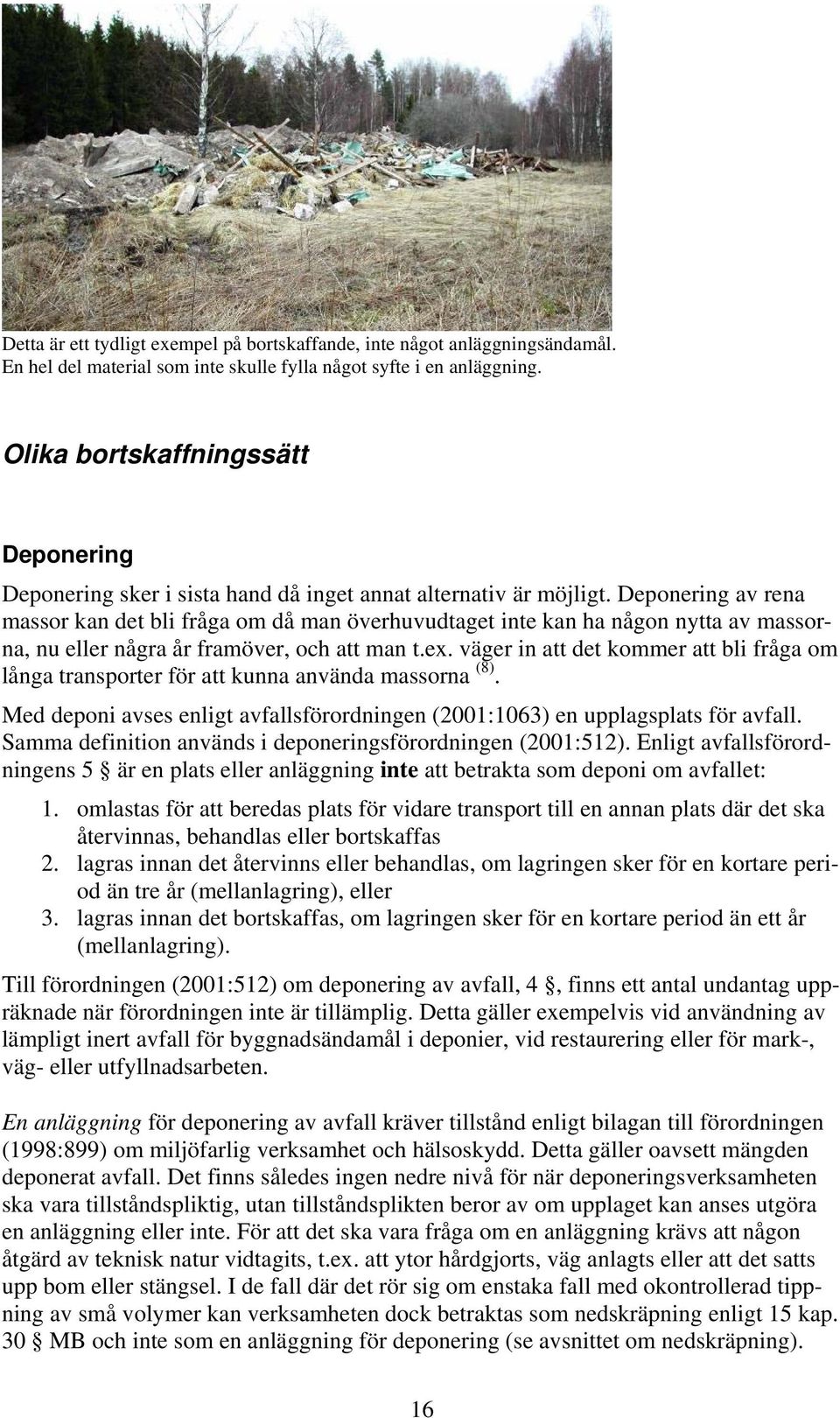 Deponering av rena massor kan det bli fråga om då man överhuvudtaget inte kan ha någon nytta av massorna, nu eller några år framöver, och att man t.ex.