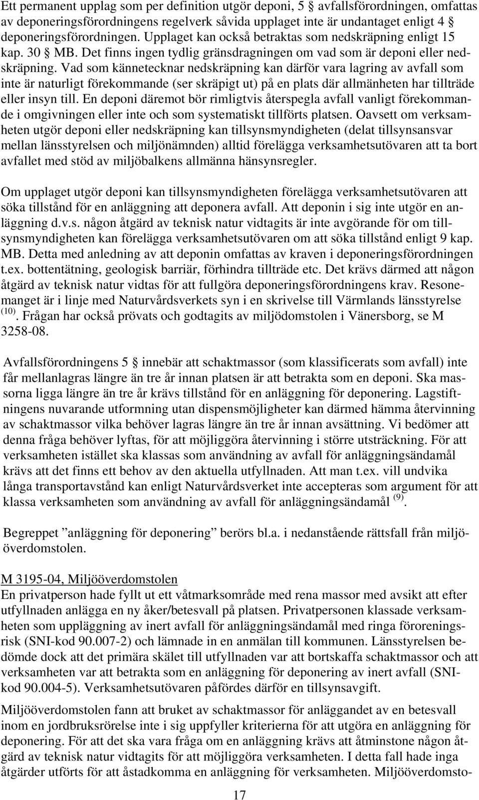 Vad som kännetecknar nedskräpning kan därför vara lagring av avfall som inte är naturligt förekommande (ser skräpigt ut) på en plats där allmänheten har tillträde eller insyn till.