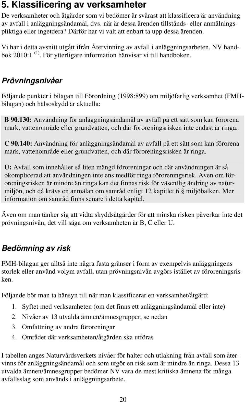 Vi har i detta avsnitt utgått ifrån Återvinning av avfall i anläggningsarbeten, NV handbok 2010:1 (1). För ytterligare information hänvisar vi till handboken.