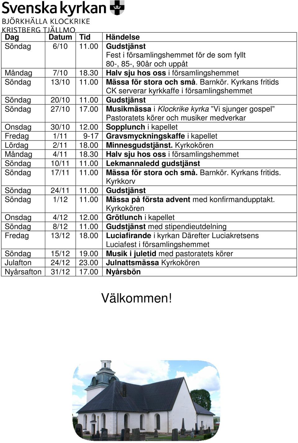 00 Musikmässa i Klockrike kyrka Vi sjunger gospel Pastoratets körer och musiker medverkar Onsdag 30/10 12.00 Sopplunch i kapellet Fredag 1/11 9-17 Gravsmyckningskaffe i kapellet Lördag 2/11 18.