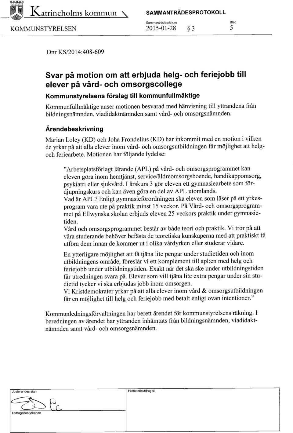 Ärendebeskrivning Marian Loley (KD) och Joha Frondelius (KD) har inkommit med en motion i vilken de yrkar på att alla elever inom vård- och omsorgsutbildningen får möjlighet att helgoch feriearbete.