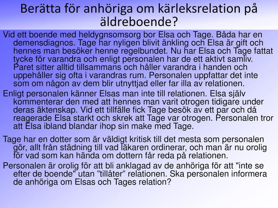 Paret sitter alltid tillsammans och håller varandra i handen och uppehåller sig ofta i varandras rum. Personalen uppfattar det inte som om någon av dem blir utnyttjad eller far illa av relationen.