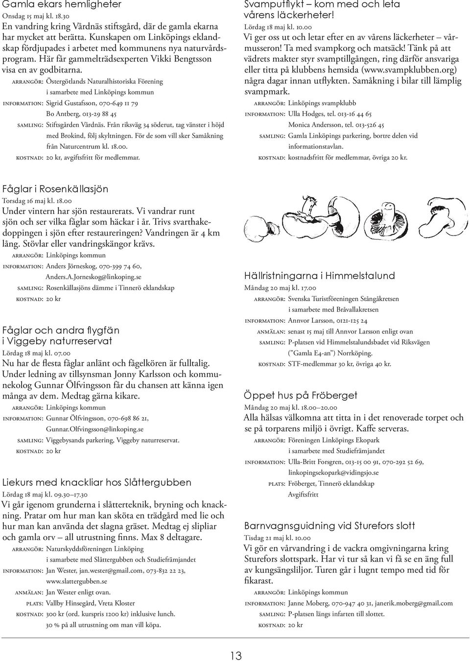 ARRANGÖR: Östergötlands Naturalhistoriska Förening i samarbete med Linköpings kommun INFORMATION: Sigrid Gustafsson, 070-649 11 79 Bo Antberg, 013-29 88 45 SAMLING: Stiftsgården Vårdnäs.