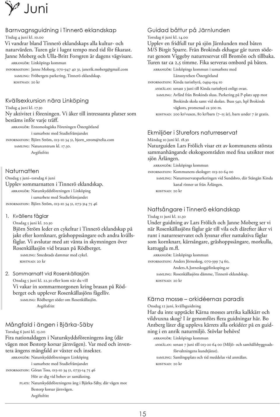 Kvällsexkursion nära Linköping Tisdag 4 juni kl. 17.30 Ny aktivitet i föreningen. Vi åker till intressanta platser som bestäms inför varje träff.