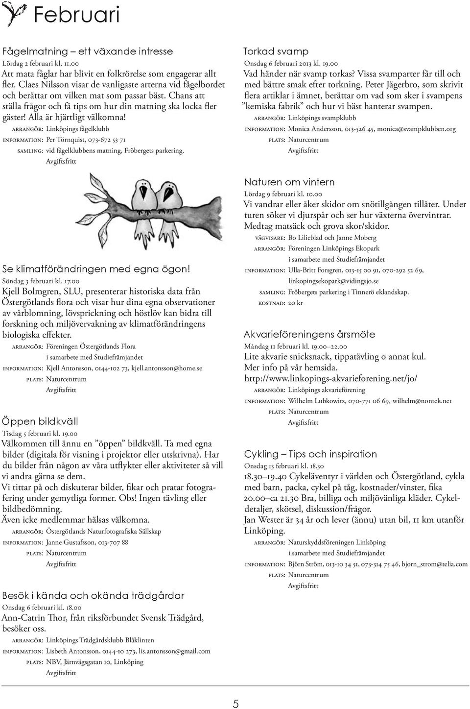 Alla är hjärtligt välkomna! ARRANGÖR: Linköpings fågelklubb INFORMATION: Per Törnquist, 073-672 53 71 SAMLING: vid fågelklubbens matning, Fröbergets parkering. Se klimatförändringen med egna ögon!
