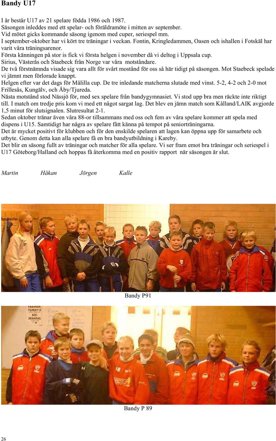 Första känningen på stor is fick vi första helgen i november då vi deltog i Uppsala cup. Sirius, Västerås och Staebeck från Norge var våra motståndare.