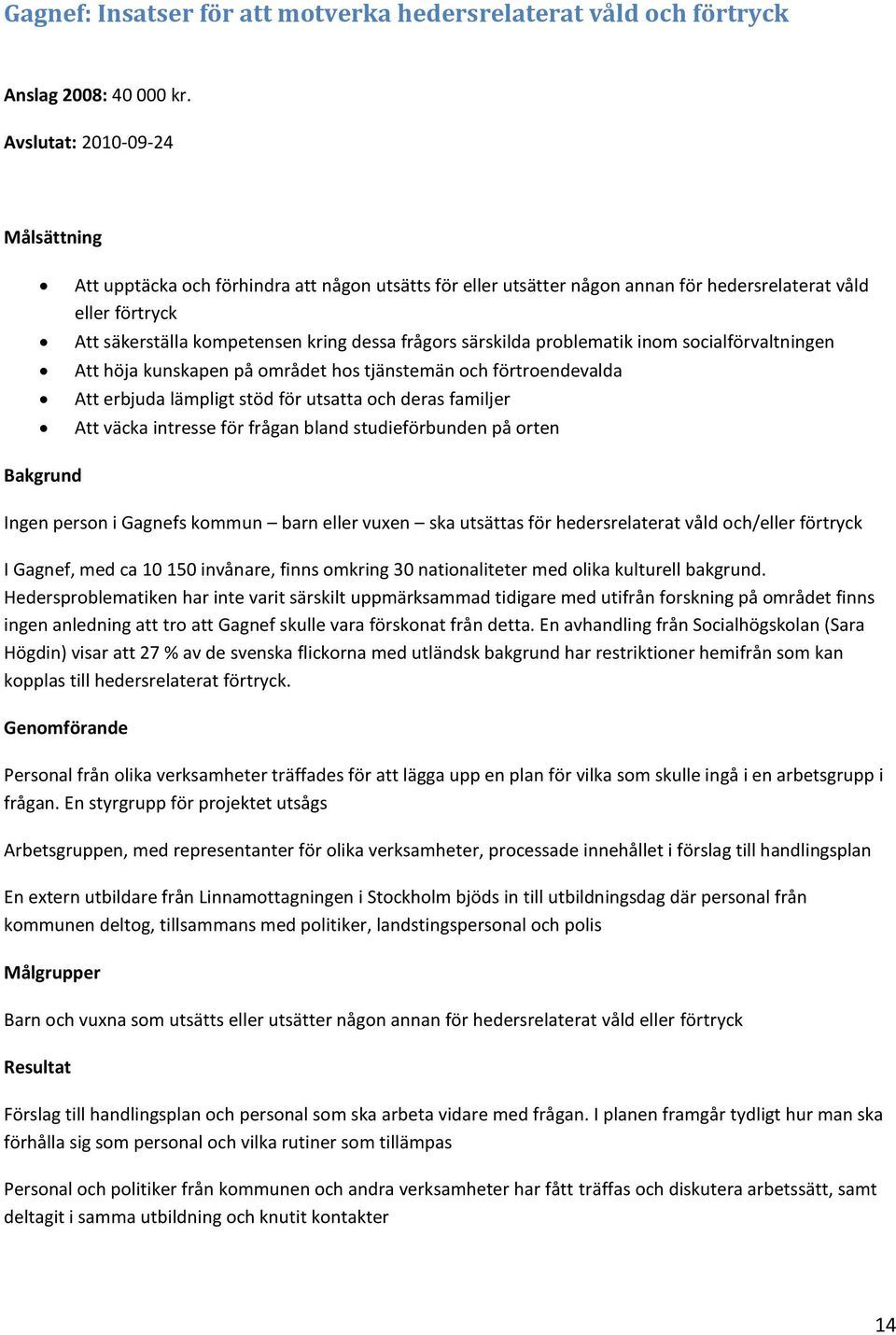 särskilda problematik inom socialförvaltningen Att höja kunskapen på området hos tjänstemän och förtroendevalda Att erbjuda lämpligt stöd för utsatta och deras familjer Att väcka intresse för frågan