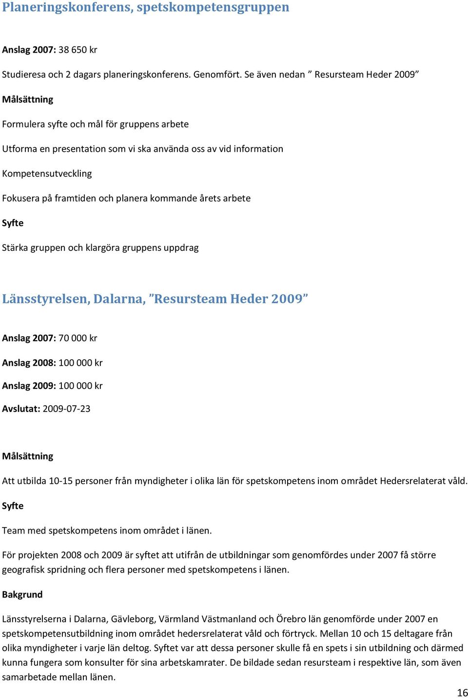 och planera kommande årets arbete Syfte Stärka gruppen och klargöra gruppens uppdrag Länsstyrelsen, Dalarna, Resursteam Heder 2009 Anslag 2007: 70 000 kr Anslag 2008: 100 000 kr Anslag 2009: 100 000