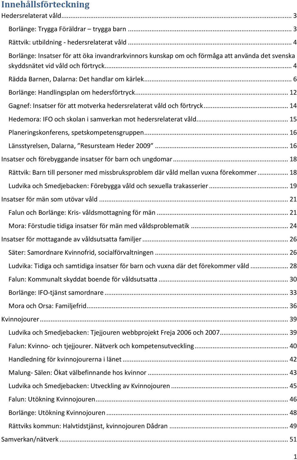 .. 6 Borlänge: Handlingsplan om hedersförtryck... 12 Gagnef: Insatser för att motverka hedersrelaterat våld och förtryck... 14 Hedemora: IFO och skolan i samverkan mot hedersrelaterat våld.